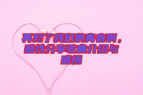 再見了我們的青春啊，感性分享歌曲介紹與感悟
