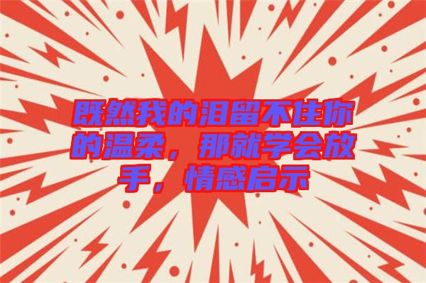 既然我的淚留不住你的溫柔，那就學會放手，情感啟示