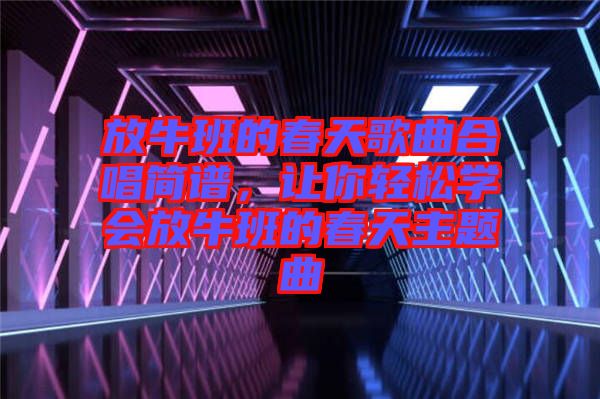 放牛班的春天歌曲合唱簡譜，讓你輕松學(xué)會放牛班的春天主題曲
