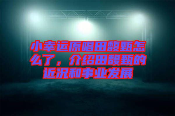 小幸運(yùn)原唱田馥甄怎么了，介紹田馥甄的近況和事業(yè)發(fā)展