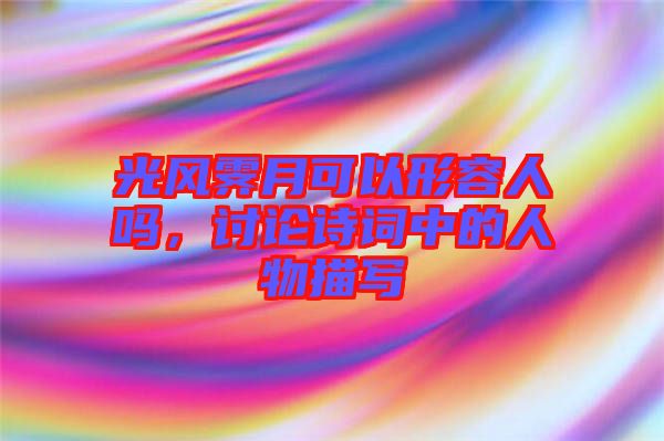 光風霽月可以形容人嗎，討論詩詞中的人物描寫