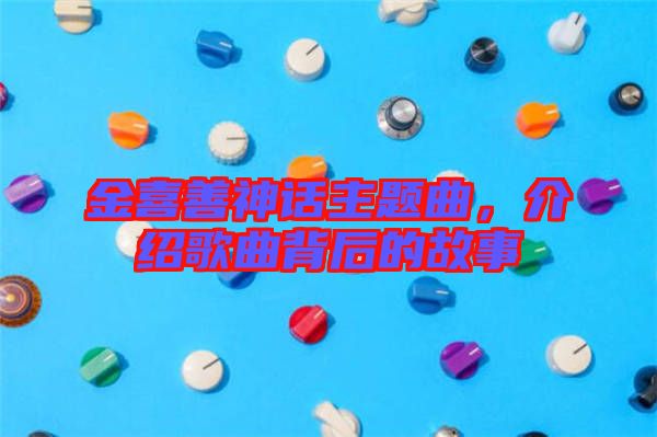 金喜善神話主題曲，介紹歌曲背后的故事