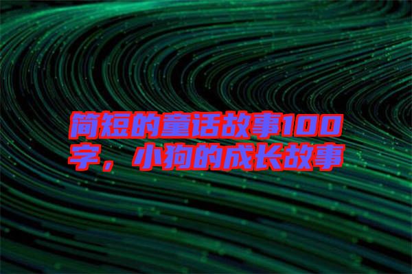 簡(jiǎn)短的童話(huà)故事100字，小狗的成長(zhǎng)故事