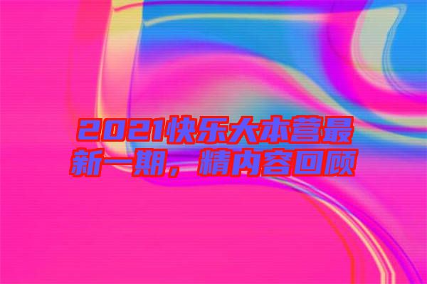 2021快樂(lè)大本營(yíng)最新一期，精內(nèi)容回顧