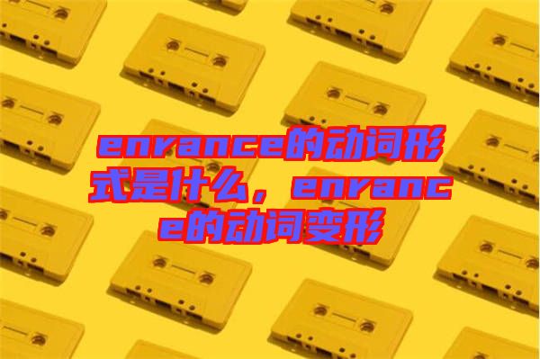 enrance的動詞形式是什么，enrance的動詞變形