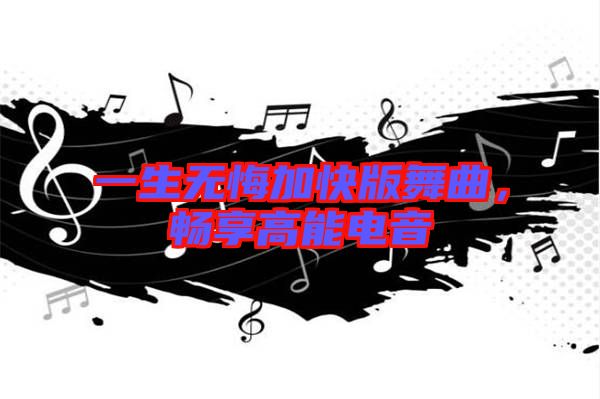 一生無悔加快版舞曲，暢享高能電音