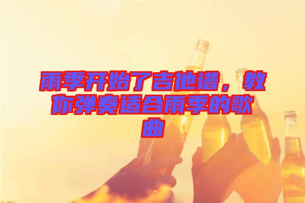 雨季開(kāi)始了吉他譜，教你彈奏適合雨季的歌曲