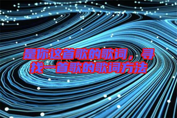 是你這首歌的歌詞，尋找一首歌的歌詞方法