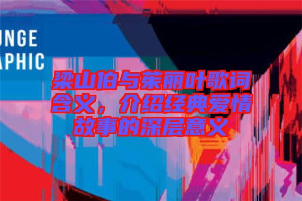 梁山伯與茱麗葉歌詞含義，介紹經(jīng)典愛情故事的深層意義