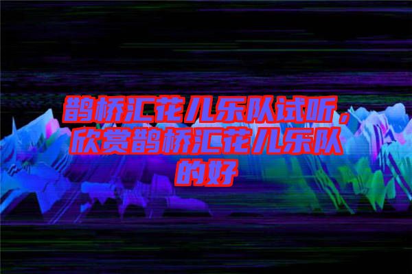 鵲橋匯花兒樂隊試聽，欣賞鵲橋匯花兒樂隊的好