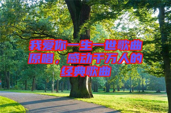 我愛你一生一世歌曲原唱，感動千萬人的經(jīng)典歌曲