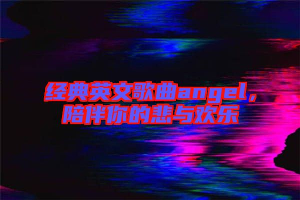 經(jīng)典英文歌曲angel，陪伴你的悲與歡樂(lè)