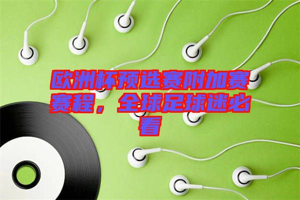 歐洲杯預(yù)選賽附加賽賽程，全球足球迷必看