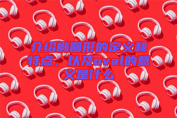 介紹橢圓形的定義和特點(diǎn)，以及oval的意義是什么
