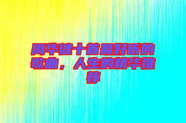 周華健十首最好聽(tīng)的歌曲，人生的精華推薦