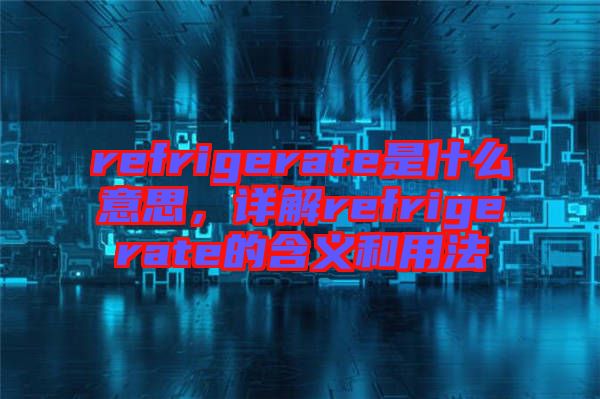 refrigerate是什么意思，詳解refrigerate的含義和用法