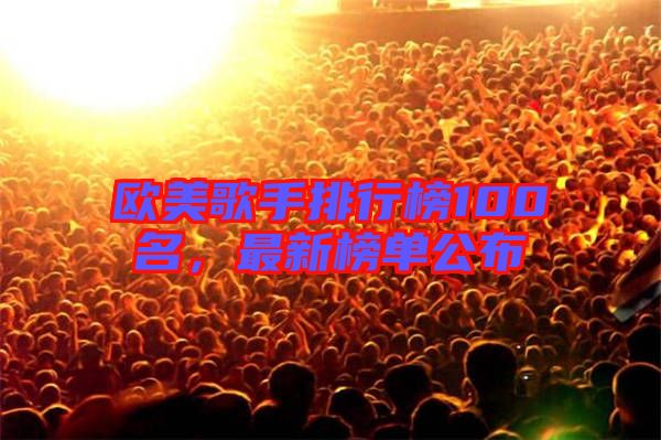 歐美歌手排行榜100名，最新榜單公布