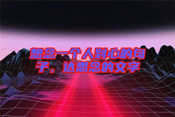想念一個人到心的句子，達(dá)思念的文字