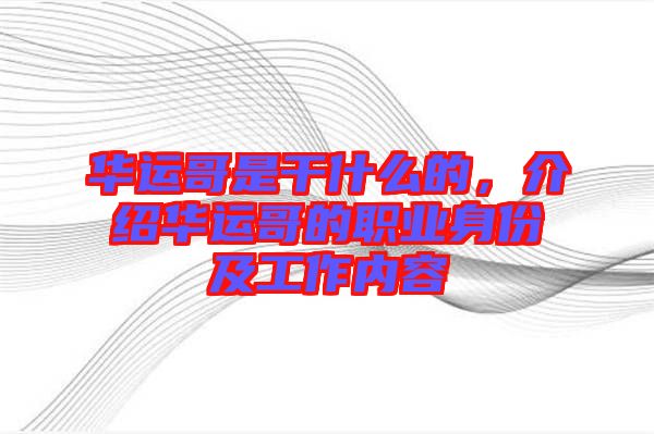 華運哥是干什么的，介紹華運哥的職業(yè)身份及工作內(nèi)容