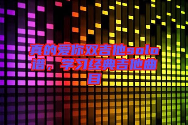 真的愛你雙吉他solo譜，學(xué)習(xí)經(jīng)典吉他曲目
