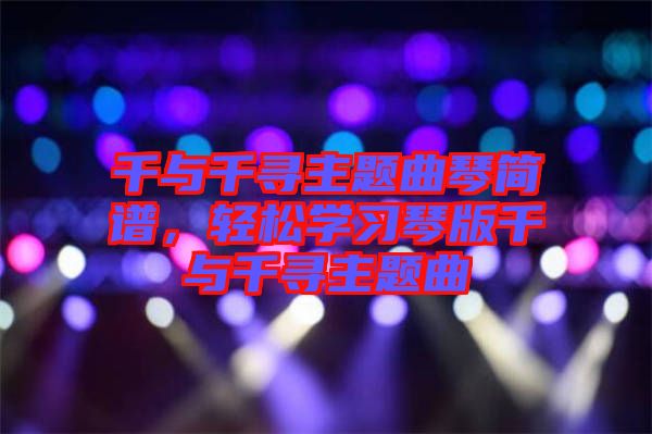 千與千尋主題曲琴簡(jiǎn)譜，輕松學(xué)習(xí)琴版千與千尋主題曲