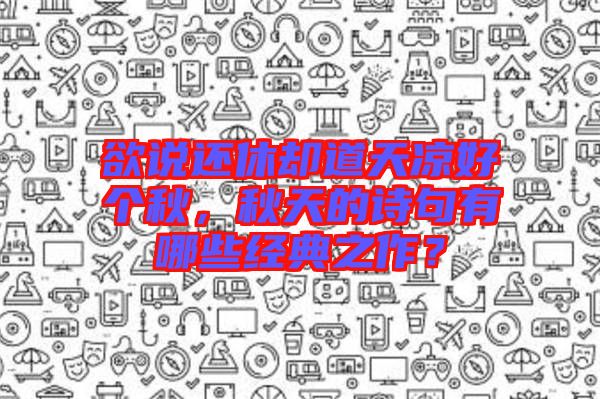 欲說(shuō)還休卻道天涼好個(gè)秋，秋天的詩(shī)句有哪些經(jīng)典之作？