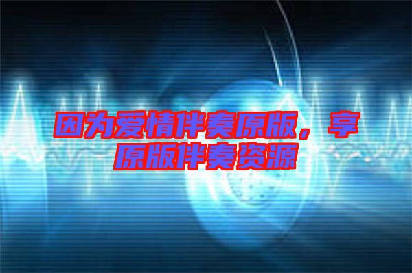 因?yàn)閻?ài)情伴奏原版，享原版伴奏資源