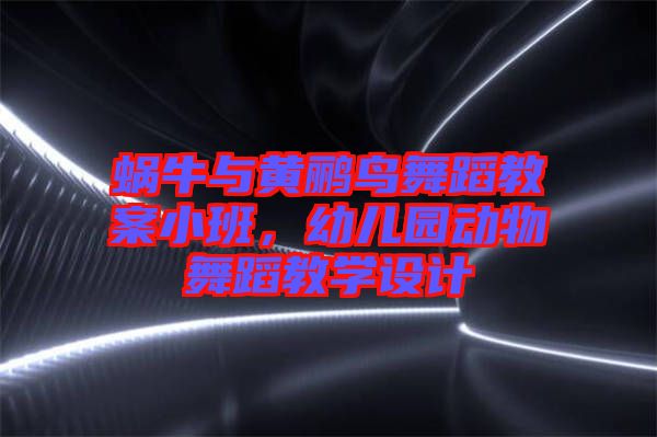 蝸牛與黃鸝鳥舞蹈教案小班，幼兒園動物舞蹈教學設計