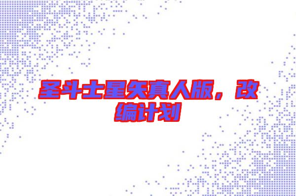 圣斗士星矢真人版，改編計劃