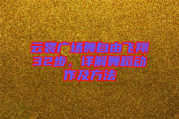 云裳廣場(chǎng)舞自由飛翔32步，詳解舞蹈動(dòng)作及方法