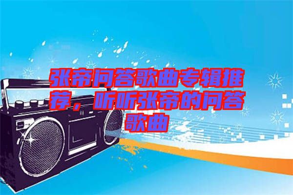 張帝問答歌曲專輯推薦，聽聽張帝的問答歌曲