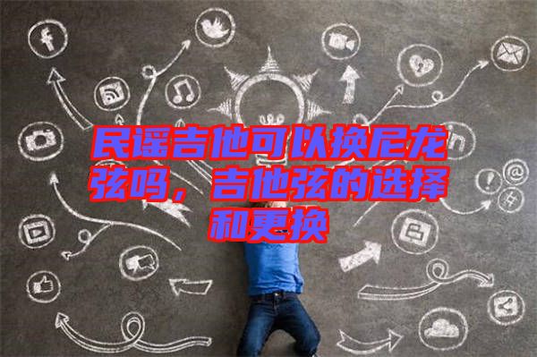 民謠吉他可以換尼龍弦嗎，吉他弦的選擇和更換