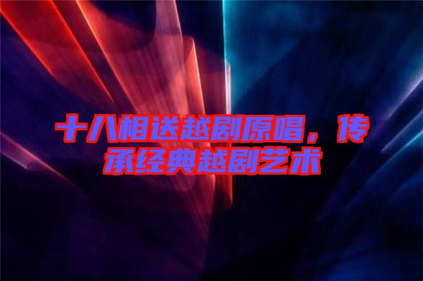 十八相送越劇原唱，傳承經(jīng)典越劇藝術(shù)