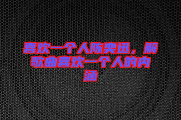 喜歡一個人陳奕迅，解歌曲喜歡一個人的內(nèi)涵