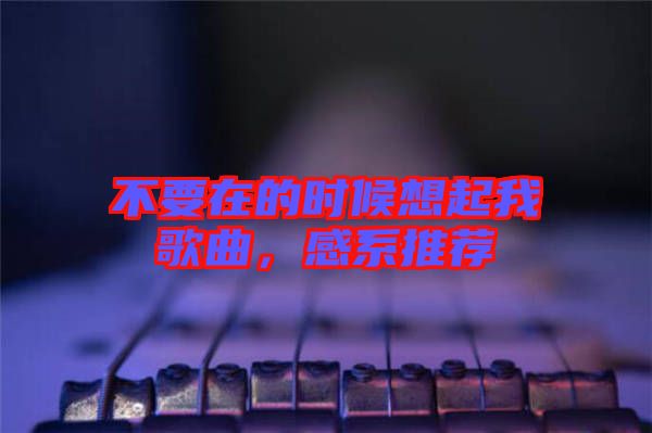 不要在的時(shí)候想起我歌曲，感系推薦