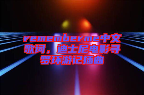 rememberme中文歌詞，迪士尼電影尋夢(mèng)環(huán)游記插曲