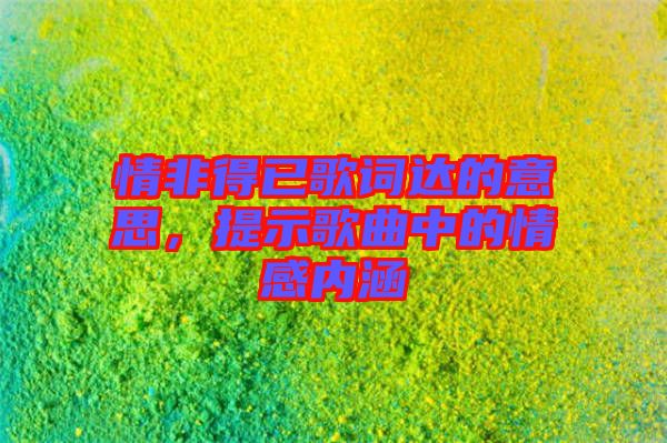 情非得已歌詞達(dá)的意思，提示歌曲中的情感內(nèi)涵