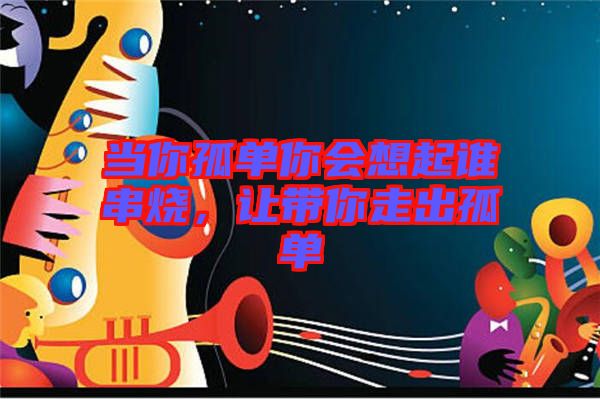 當(dāng)你孤單你會(huì)想起誰(shuí)串燒，讓帶你走出孤單