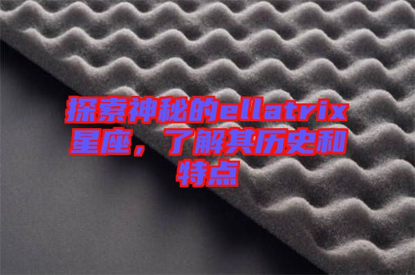 探索神秘的ellatrix星座，了解其歷史和特點(diǎn)