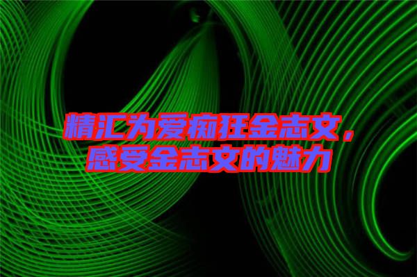 精匯為愛癡狂金志文，感受金志文的魅力