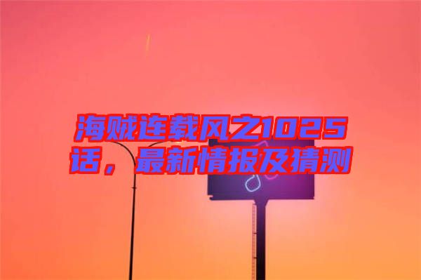 海賊連載風之1025話，最新情報及猜測