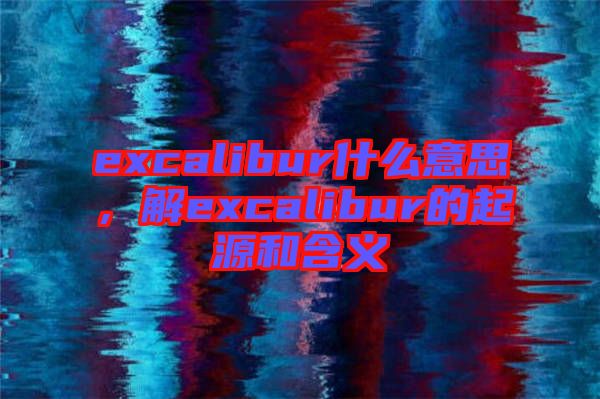 excalibur什么意思，解excalibur的起源和含義