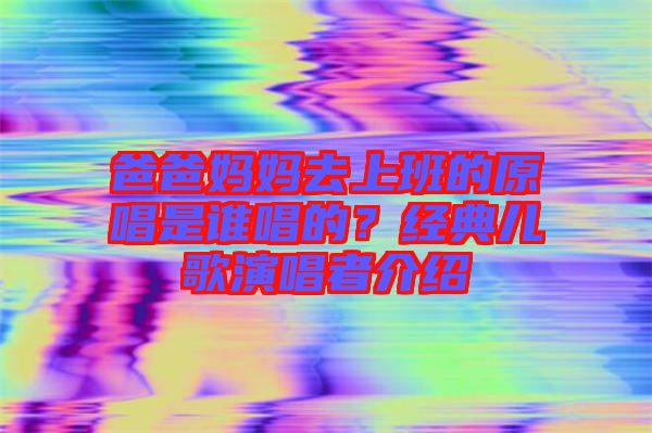 爸爸媽媽去上班的原唱是誰唱的？經(jīng)典兒歌演唱者介紹