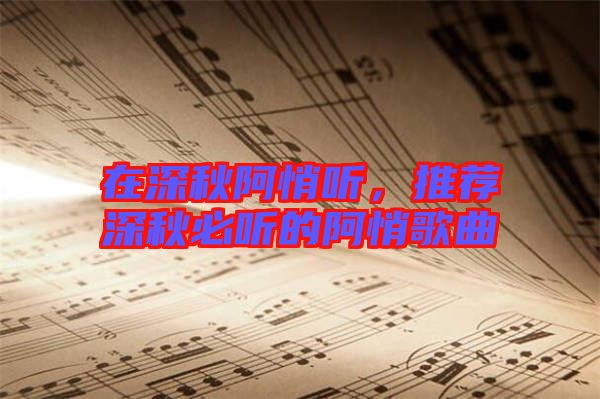 在深秋阿悄聽，推薦深秋必聽的阿悄歌曲