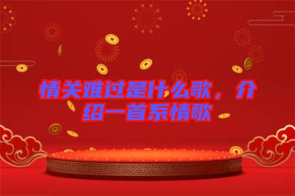 情關(guān)難過是什么歌，介紹一首系情歌