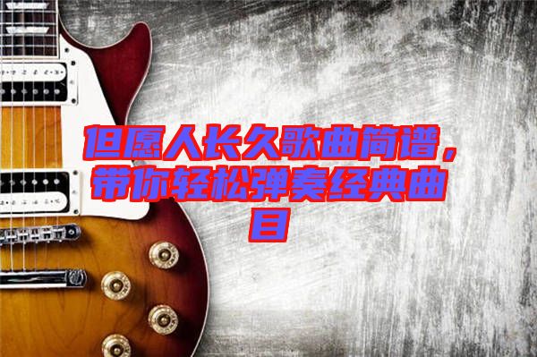 但愿人長(zhǎng)久歌曲簡(jiǎn)譜，帶你輕松彈奏經(jīng)典曲目