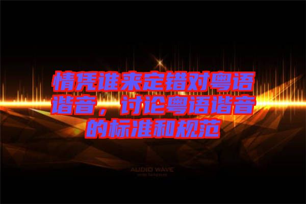 情憑誰來定錯對粵語諧音，討論粵語諧音的標準和規(guī)范