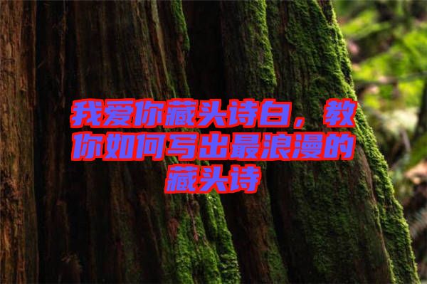 我愛你藏頭詩白，教你如何寫出最浪漫的藏頭詩