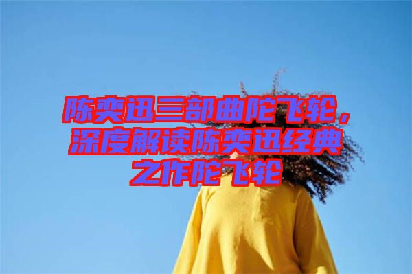 陳奕迅三部曲陀飛輪，深度解讀陳奕迅經(jīng)典之作陀飛輪