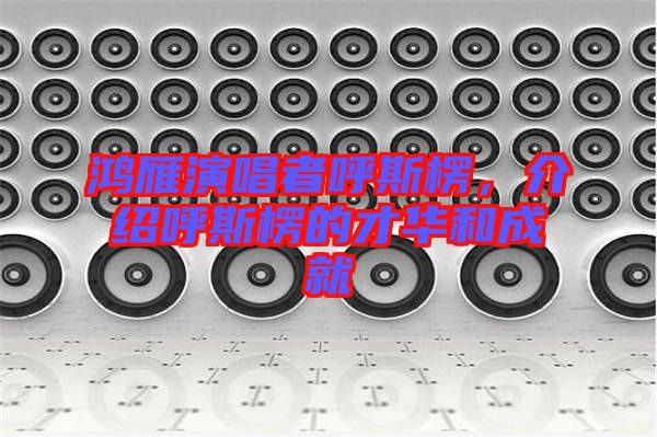 鴻雁演唱者呼斯楞，介紹呼斯楞的才華和成就
